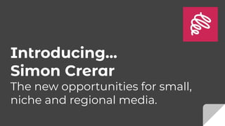 Introducing...
Simon Crerar
The new opportunities for small,
niche and regional media.
 