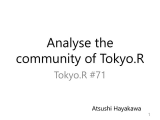 Analyse the
community of Tokyo.R
Tokyo.R #71
1
Atsushi Hayakawa
 