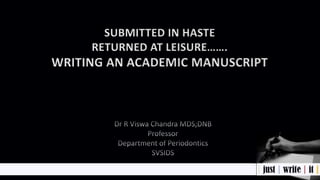 SUBMITTED IN HASTE
RETURNED AT LEISURE…….
WRITING AN ACADEMIC MANUSCRIPT
 