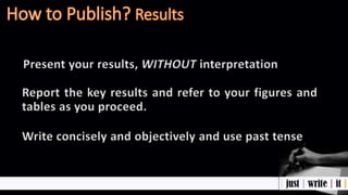 Present your results, WITHOUT interpretation
Report the key results and refer to your figures and
tables as you proceed.
Write concisely and objectively and use past tense
 