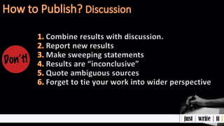Combine results with discussion.
Report new results
Make sweeping statements
Results are “inconclusive”
Quote ambiguous sources
Forget to tie your work into wider perspective
 
