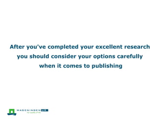 After you've completed your excellent research
you should consider your options carefully
when it comes to publishing

 