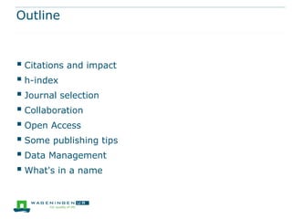 Outline

 Citations and impact
 h-index
 Journal selection
 Collaboration
 Open Access
 Some publishing tips
 Data Management
 What's in a name

 