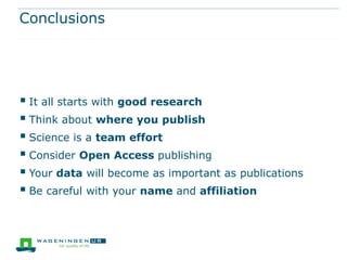 Conclusions

 It all starts with good research
 Think about where you publish
 Science is a team effort
 Consider Open Access publishing
 Your data will become as important as publications
 Be careful with your name and affiliation

 