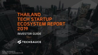 HTTP://TECHSAUCE.CO
COPYRIGHT 2019 TECHSAUCE CO.,LTD
INVESTOR GUIDE
THAILAND
TECH STARTUP
ECOSYSTEM REPORT
2019
 
