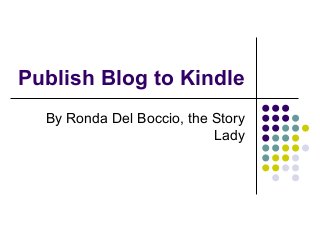 Publish Blog to Kindle
  By Ronda Del Boccio, the Story
                           Lady
 