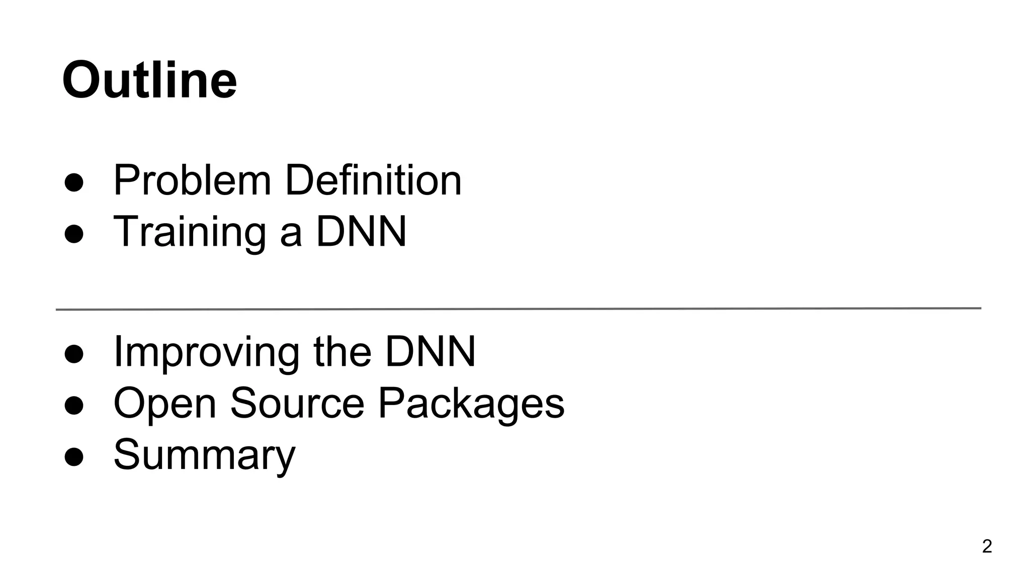 Outline
● Problem Definition
● Training a DNN
● Improving the DNN
● Open Source Packages
● Summary
2
 
