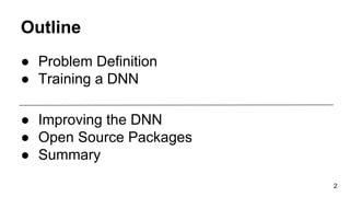 Outline
● Problem Definition
● Training a DNN
● Improving the DNN
● Open Source Packages
● Summary
2
 