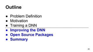 Outline
● Problem Definition
● Motivation
● Training a DNN
● Improving the DNN
● Open Source Packages
● Summary
40
 