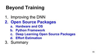 Beyond Training
1. Improving the DNN
2. Open Source Packages
a. Hardware and OS
b. Python Framework
c. Deep Learning Open Source Packages
d. Effort Estimation
3. Summary
55
 