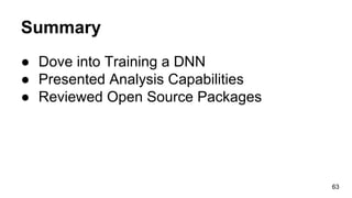 Summary
● Dove into Training a DNN
● Presented Analysis Capabilities
● Reviewed Open Source Packages
63
 