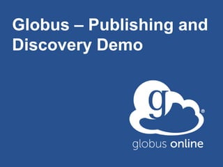 Globus – Publishing and
Discovery Demo
 