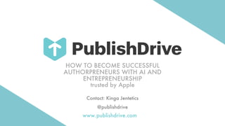 HOW TO BECOME SUCCESSFUL
AUTHORPRENEURS WITH AI AND
ENTREPRENEURSHIP
Contact: Kinga Jentetics
@publishdrive
www.publishdrive.com
trusted by Apple
 