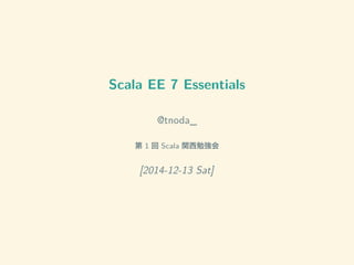 Scala EE 7 Essentials 
@tnoda_ 
第1 回Scala 関西勉強会 
[2014-12-13 Sat] 
 