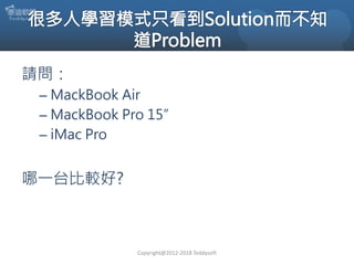 請問：
– MackBook Air
– MackBook Pro 15”
– iMac Pro
哪一台比較好?
Copyright@2012-2018 Teddysoft
 