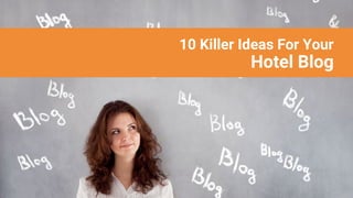 10 Killer Ideas For Your
Hotel Blog
 