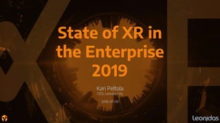 State of XR in
the Enterprise
2019
Kari Peltola
CEO, Leonidas Oy
2018-01-08
 