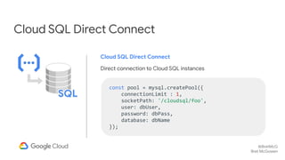 @BretMcG
Bret McGowen
Cloud SQL Direct Connect
Cloud SQL Direct Connect
Direct connection to Cloud SQL instances
const poo...