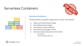 @BretMcG
Bret McGowen
Serverless Containers
Serverless Containers
Provide arbitrary container images and run them "serverl...