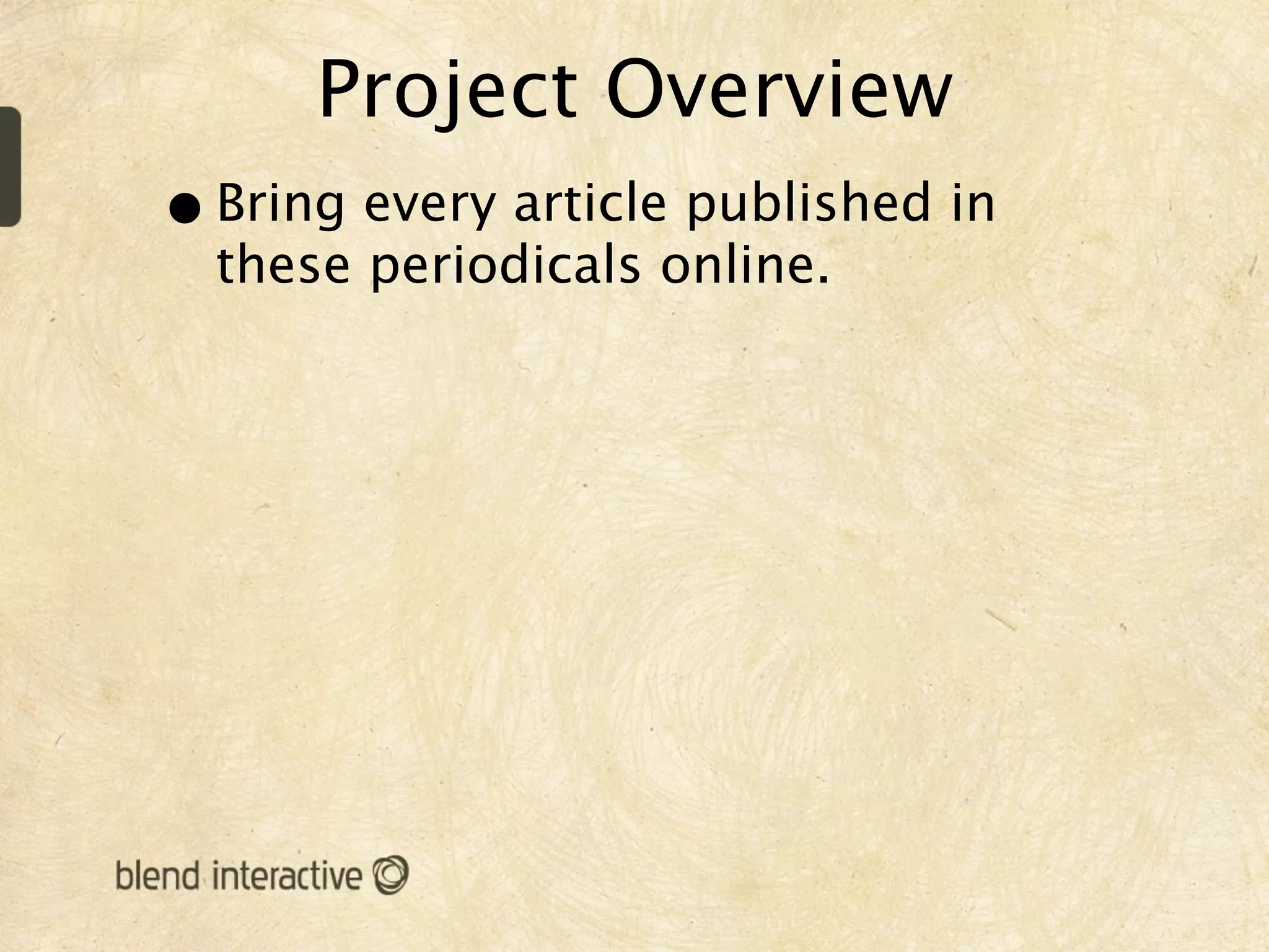 Project Overview
• Bring every article published in
  these periodicals online.
 