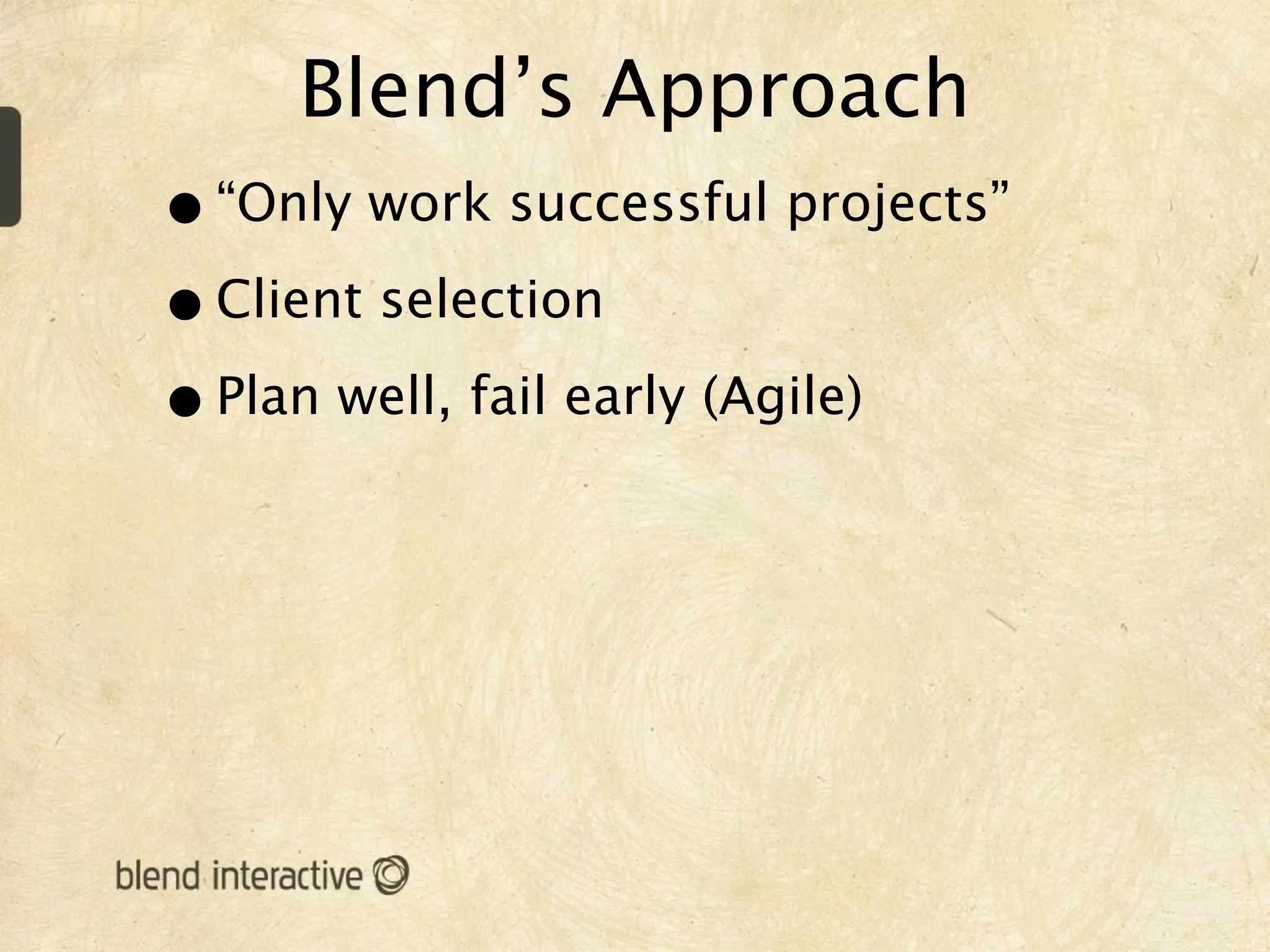 Blend’s Approach
• “Only work successful projects”
• Client selection
• Plan well, fail early (Agile)
 