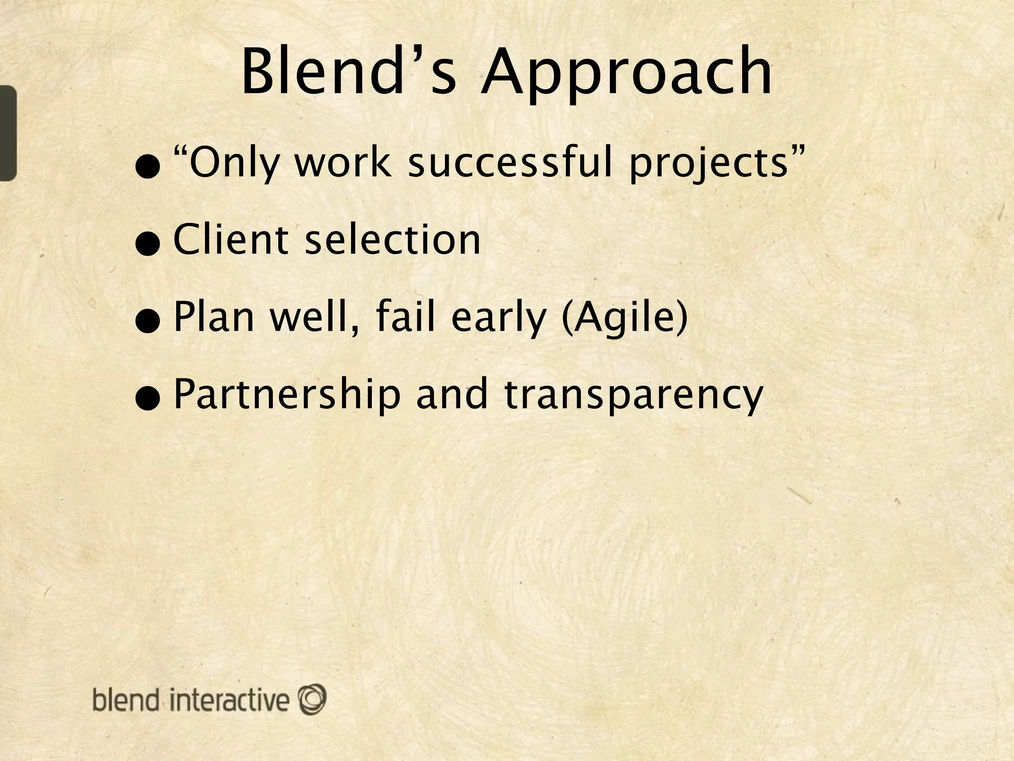 Blend’s Approach
• “Only work successful projects”
• Client selection
• Plan well, fail early (Agile)
• Partnership and transparency
 