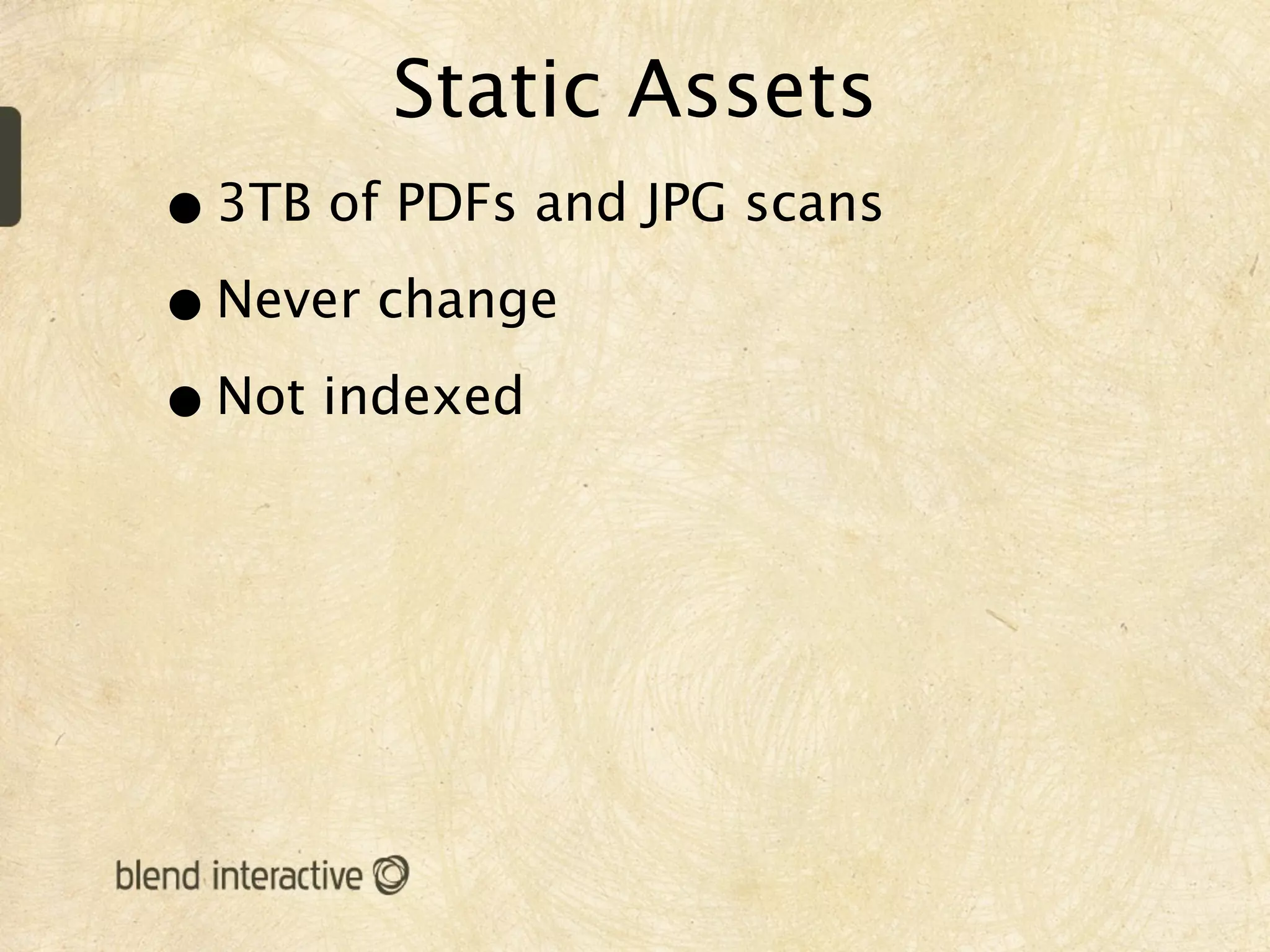 Static Assets
• 3TB of PDFs and JPG scans
• Never change
• Not indexed
 