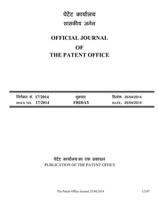 The Patent Office Journal 25/04/2014 12187
पेटट कायालय
शासक य जनल
OFFICIAL JOURNAL
OF
THE PATENT OFFICE
िनगमन सं. 17/2014 शुबवारü दनांक: 25/04/2014
ISSUE NO. 17/2014 FRIDAY DATE: 25/04/2014
पेटट कायालय का एक ूकाशन
PUBLICATION OF THE PATENT OFFICE
 