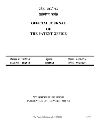 The Patent Office Journal 11/07/2014 27999
पेटट कायालय
शासक य जनल
OFFICIAL JOURNAL
OF
THE PATENT OFFICE
िनगमन सं. 28/2014 शुबवारü दनांक: 11/07/2014
ISSUE NO. 28/2014 FRIDAY DATE: 11/07/2014
पेटट कायालय का एक ूकाशन
PUBLICATION OF THE PATENT OFFICE
 