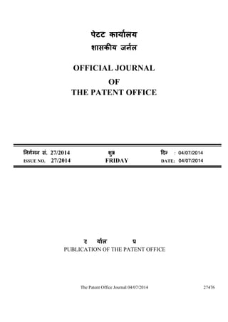 The Patent Office Journal 04/07/2014 27476
पेटट का लय
शास य ज ल
OFFICIAL JOURNAL
OF
THE PATENT OFFICE
मन सं. 27/2014 शु वारü नांक: 04/07/2014
ISSUE NO. 27/2014 FRIDAY DATE: 04/07/2014
पेटट का लय का एक काशन
PUBLICATION OF THE PATENT OFFICE
 