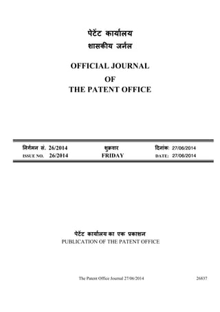 The Patent Office Journal 27/06/2014 26837
OFFICIAL JOURNAL
OF
THE PATENT OFFICE
. 26/2014 ु ü : 27/06/2014
ISSUE NO. 26/2014 FRIDAY DATE: 27/06/2014
का एक
PUBLICATION OF THE PATENT OFFICE
 