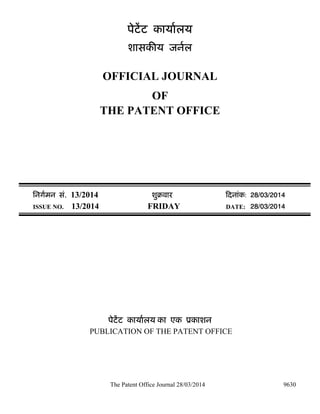 The Patent Office Journal 28/03/2014 9630
पेटेंट कायालय
शासक य जनल
OFFICIAL JOURNAL
OF
THE PATENT OFFICE
िनगमन सं. 13/2014 शुबवारü दनांक: 28/03/2014
ISSUE NO. 13/2014 FRIDAY DATE: 28/03/2014
पेटेंट कायालय का एक ूकाशन
PUBLICATION OF THE PATENT OFFICE
 