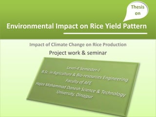 Impact of Climate Change on Rice Production
Project work & seminar
Environmental Impact on Rice Yield Pattern
Thesis
on
 
