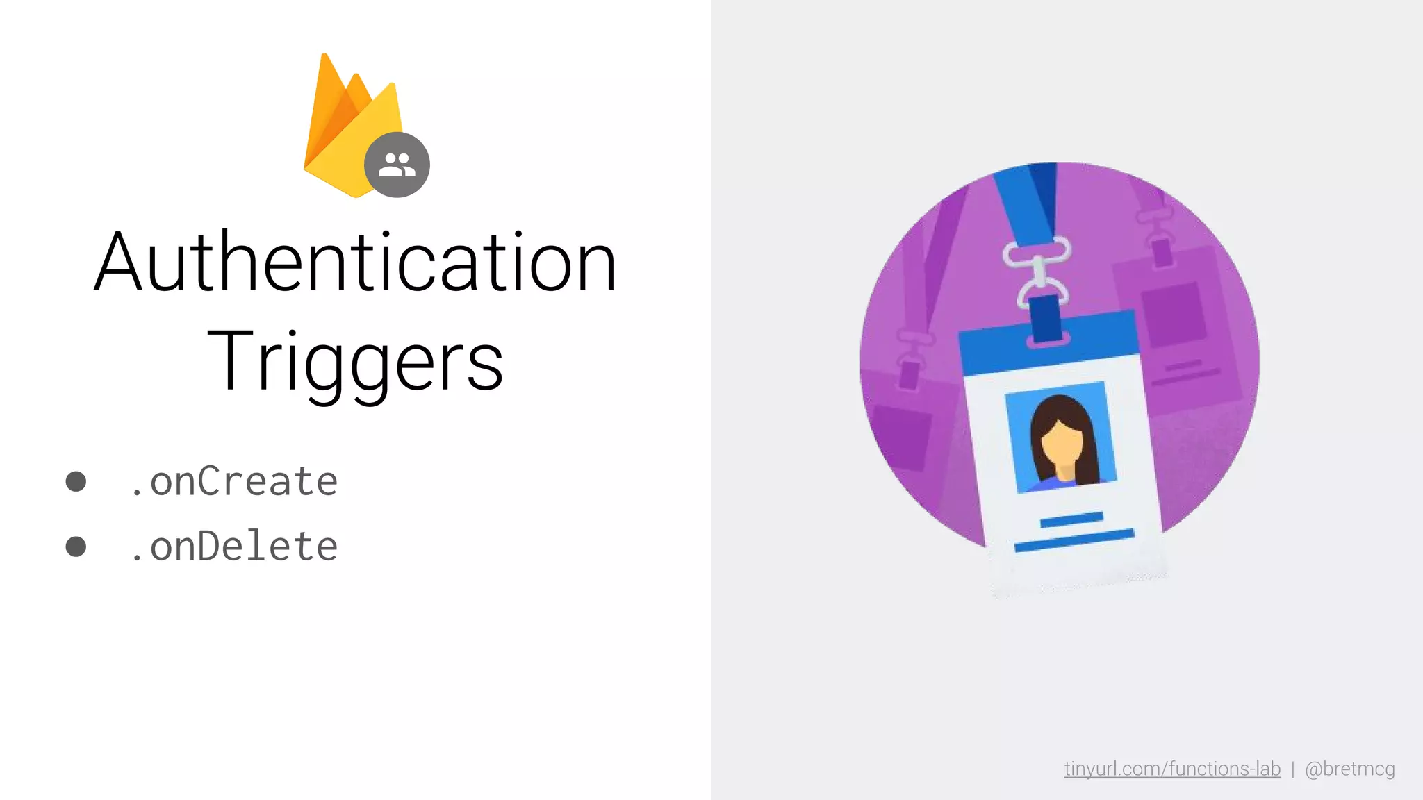 tinyurl.com/functions-lab | @bretmcgtinyurl.com/functions-lab | @bretmcg
● .onCreate
● .onDelete
Authentication
Triggers
 