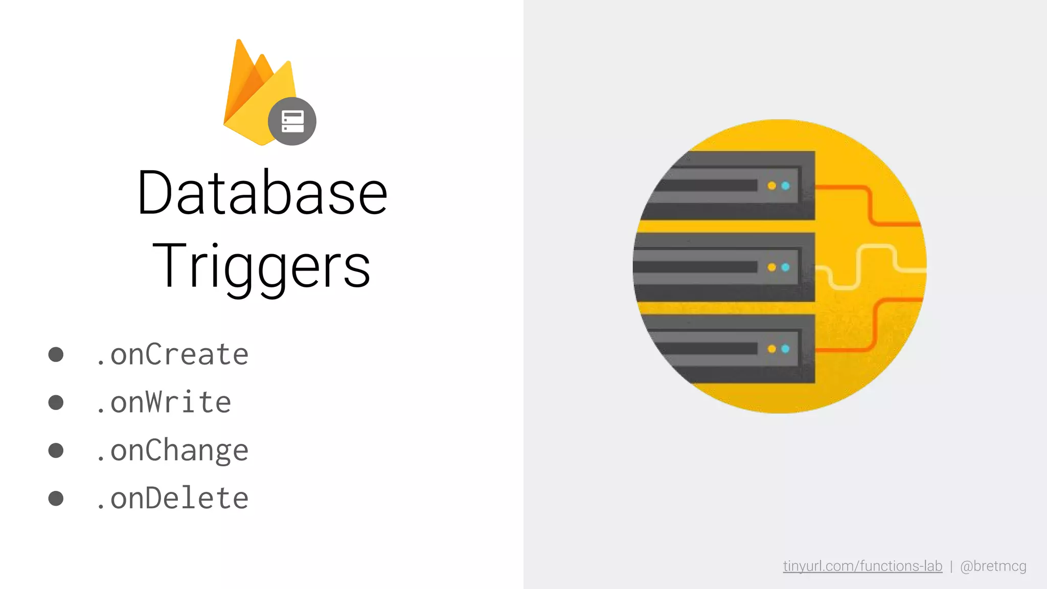 tinyurl.com/functions-lab | @bretmcgtinyurl.com/functions-lab | @bretmcg
● .onCreate
● .onWrite
● .onChange
● .onDelete
Database
Triggers
 