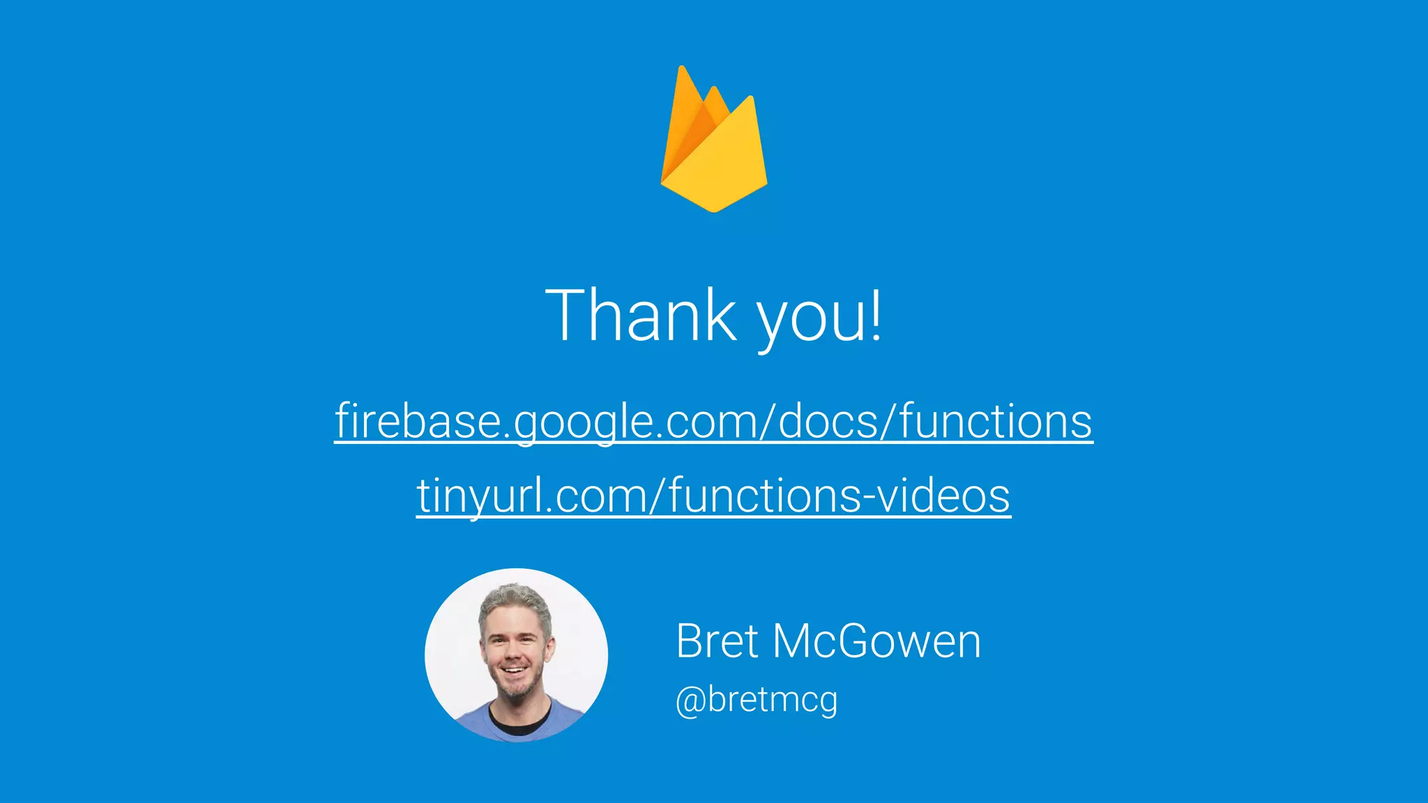tinyurl.com/functions-lab | @bretmcg
Thank you!
firebase.google.com/docs/functions
tinyurl.com/functions-videos
Bret McGowen
@bretmcg
 