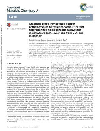 Graphene oxide immobilized copper
phthalocyanine tetrasulphonamide: the ﬁrst
heterogenized homogeneous catalyst for
dimethylcarbonate synthesis from CO2 and
methanol†
Subodh Kumar, Pawan Kumar and Suman L. Jain*
The ﬁrst successful synthesis of DMC directly from methanol and carbon dioxide using a heterogenized
homogeneous graphene oxide immobilized copper phthalocyanine tetrasulphonamide catalyst in the
presence of N,N0
-dicyclohexylcarbodiimide (DCC) as a dehydrating agent is described. The presence of a
dehydrating agent was found to be vital and in its absence the yield of DMC was found to be decreased
signiﬁcantly. Under the optimized reaction conditions, the maximum yield of DMC reaches up to 13.3%.
Although the homogeneous copper phthalocyanine tetrasulphonamide catalyst provided a little higher
yield of DMC (14.2%), the facile recovery and recycling ability of the heterogeneous catalyst make the
developed method more attractive from environmental and economical viewpoints.
Introduction
Every day, a huge amount of carbon dioxide (CO2) is emitted as a
result of fossil fuel combustion and is accumulated in the
atmosphere which in turn is responsible for global warming.
Many ways have been proposed to reduce the concentration of
CO2 in the atmosphere. One of the most promising approaches
to achieve this target is the utilization of carbon dioxide to value
added chemicals which has received considerable interest in
recent decades.1–3
CO2 can be used as a carbon feedstock for the
production of useful chemicals such as dimethyl carbonate
(DMC), polycarbonates, carbamates, etc. Among these reaction
processes, the synthesis of dimethyl carbonate from CO2 and
methanol is of tremendous importance due to its versatile
applications such as an electrolytic solution of lithium ion
batteries, as a methylating reagent, and as a feedstock for
engineering plastics.4–8
In addition, DMC is considered to be an
environmentally friendly oxygenated fuel additive due to its
high octane number, low toxicity and biodegradability.9,10
The
conventional method for DMC synthesis involving phosgene
and methanol has fallen out of use due to the high toxicity and
severe corrosivity of phosgene.11,12
Subsequently, two processes
i.e. the ester exchange process and the oxidative carbonylation
of methanol have extensively been used for DMC synthesis.13–22
The more challenging method is the synthesis of DMC directly
from carbon dioxide and methanol under mild reaction
conditions. Various homogeneous catalysts, such as dialkytin
dialkoxides, tin(IV) tetralkoxides, titanium(IV) tetralkoxides,
bases and thallium(I) hydroxide have been reported for the
synthesis of DMC from CO2 and methanol.23–28
However, these
methods are associated with certain drawbacks such as diﬃ-
culty in catalyst recovery, severe reaction conditions and rapid
deactivation of the catalyst by process excursions. Subsequently,
a number of heterogeneous catalysts such as CeO2–ZrO2, Ga2O3/
Ce0.6Zr0.4O2, H3PO4/ZrO2, Co1.5PW12O40, H3PW12O40/CexTi1ÀxO2,
Cu–Ni–diatomite, Cu–Ni–graphite, and Cu–Ni–V2O5–SiO2 have
been reported.29–36
However, rapid deactivation, leaching of
metals and poor conversion of methanol to DMC are the major
drawbacks associated with these methods.
The above-mentioned drawbacks of homogeneous and
heterogeneous catalysts can be solved by heterogenizing the
eﬃcient homogeneous catalysts to a suitable solid support
matrix. These heterogenized homogeneous catalysts are
advantageous as they combine the best qualities of both
heterogeneous (easy recovery and recyclability) and homoge-
neous catalysts (high reactivity and selectivity). Furthermore,
these heterogenized homogeneous catalysts hold promise for
bridging the gap between industrial catalysts, which carry out
simple reactions. In this regard a number of organic and inor-
ganic materials have been used as a support to immobilize the
homogeneous catalysts.37–40
Recently, graphene oxide (GO) due to the presence of plenty
of oxygenic functionalities such as hydroxyl and epoxide groups
on both sides of its surface has been acknowledged as one of the
Chemical Sciences Division, CSIR-Indian Institute of Petroleum, Dehradun, India.
E-mail: suman@iip.res.in; Fax: +91-135-2660202; Tel: +91-135-2525788
† Electronic supplementary information (ESI) available. See DOI:
10.1039/c4ta03420a
Cite this: DOI: 10.1039/c4ta03420a
Received 4th July 2014
Accepted 24th August 2014
DOI: 10.1039/c4ta03420a
www.rsc.org/MaterialsA
This journal is © The Royal Society of Chemistry 2014 J. Mater. Chem. A
Journal of
Materials Chemistry A
PAPER
Publishedon27August2014.DownloadedbyIndianInstituteofPetroleumon08/10/201408:14:14.
View Article Online
View Journal
 