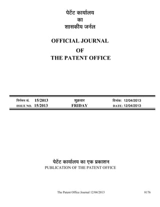 ¯Öê™ëü™ü úÖµÖÖÔ»ÖµÖ
                                              úÖ
                                    ¿ÖÖÃÖúßµÖ •Ö−ÖÔ»Ö

                            OFFICIAL JOURNAL
                                   OF
                            THE PATENT OFFICE




×−ÖÖÔ´Ö−Ö ÃÖÓ.   15/2013                  ¿ÖãÎú¾ÖÖ¸ü                ×¤ü−ÖÖÓú: 12/04/2013
ISSUE NO.         15/2013                FRIDAY                       DATE: 12/04/2013




                            ¯Öê™ëü™ü úÖµÖÖÔ»ÖµÖ úÖ ‹ú ¯ÖÏúÖ¿Ö−Ö
                       PUBLICATION OF THE PATENT OFFICE




                               The Patent Office Journal 12/04/2013                           8176
 