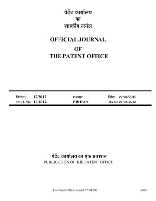 ¯Öê™ëü™ü úÖµÖÖÔ»ÖµÖ
                                             úÖ
                                    ¿ÖÖÖúßµÖ •Ö−ÖÔ»Ö

                           OFFICIAL JOURNAL
                                  OF
                           THE PATENT OFFICE




×−ÖÖÔ´Ö−Ö ÖÓ.   17/2012                  ¿ÖÎú¾ÖÖ¸ü                 ×ü−ÖÖÓú: 27/04/2012
ISSUE NO.        17/2012                  FRIDAY                     DATE: 27/04/2012




                           ¯Öê™ëü™ü úÖµÖÖÔ»ÖµÖ úÖ ‹ú ¯ÖÏúÖ¿Ö−Ö
                      PUBLICATION OF THE PATENT OFFICE




                           The Patent Office Journal 27/04/2012                             6495
 