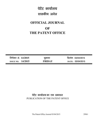The Patent Office Journal 03/04/2015 29961
पेटट कायालय
शासक य जनल
OFFICIAL JOURNAL
OF
THE PATENT OFFICE
िनगमन सं. 14/2015 शुबवार दनांक: 03/04/2015
ISSUE NO. 14/2015 FRIDAY DATE: 03/04/2015
पेटट कायालय का एक ूकाशन
PUBLICATION OF THE PATENT OFFICE
 