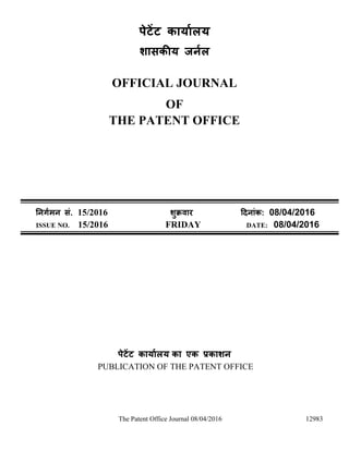 The Patent Office Journal 08/04/2016 12983
पेटेंट कार्ाालर्
शासकीर् जर्ाल
OFFICIAL JOURNAL
OF
THE PATENT OFFICE
नर्र्ामर् सं. 15/2016 शुक्रवार दिर्ांक: 08/04/2016
ISSUE NO. 15/2016 FRIDAY DATE: 08/04/2016
पेटेंट कार्ाालर् का एक प्रकाशर्
PUBLICATION OF THE PATENT OFFICE
 