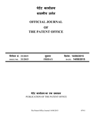 The Patent Office Journal 14/08/2015 47911
पेटेंट कार्ाालर्
शासकीर् जर्ाल
OFFICIAL JOURNAL
OF
THE PATENT OFFICE
नर्र्ामर् सं. 33/2015 शुक्रवार दिर्ांक: 14/08/2015
ISSUE NO. 33/2015 FRIDAY DATE: 14/08/2015
पेटेंट कार्ाालर् का एक प्रकाशर्
PUBLICATION OF THE PATENT OFFICE
 