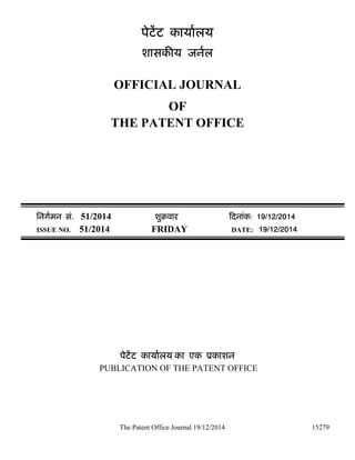 The Patent Office Journal 19/12/2014 15279
पेटेंट कायालय
शासक य जनल
OFFICIAL JOURNAL
OF
THE PATENT OFFICE
िनगमन सं. 51/2014 शुबवार दनांक: 19/12/2014
ISSUE NO. 51/2014 FRIDAY DATE: 19/12/2014
पेटेंट कायालय का एक ूकाशन
PUBLICATION OF THE PATENT OFFICE
 