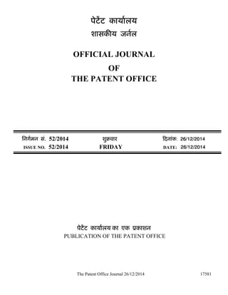 The Patent Office Journal 26/12/2014 17581
पेटेंट कायालय
शासक य जनल
OFFICIAL JOURNAL
OF
THE PATENT OFFICE
िनगमन सं. 52/2014 शुबवार दनांक: 26/12/2014
ISSUE NO. 52/2014 FRIDAY DATE: 26/12/2014
पेटेंट कायालय का एक ूकाशन
PUBLICATION OF THE PATENT OFFICE
 