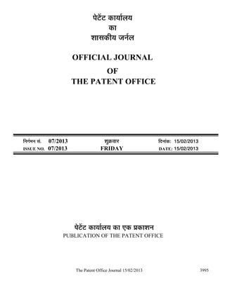 ¯Öê™ëü™ü úÖµÖÖÔ»ÖµÖ
                                              úÖ
                                    ¿ÖÖÃÖúßµÖ •Ö−ÖÔ»Ö

                            OFFICIAL JOURNAL
                                   OF
                            THE PATENT OFFICE




×−ÖÖÔ´Ö−Ö ÃÖÓ.   07/2013                  ¿ÖãÎú¾ÖÖ¸ü                ×¤ü−ÖÖÓú: 15/02/2013
ISSUE NO.         07/2013                FRIDAY                       DATE: 15/02/2013




                            ¯Öê™ëü™ü úÖµÖÖÔ»ÖµÖ úÖ ‹ú ¯ÖÏúÖ¿Ö−Ö
                       PUBLICATION OF THE PATENT OFFICE




                            The Patent Office Journal 15/02/2013                              3995
 