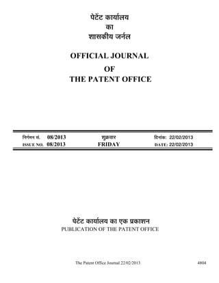 ¯Öê™ëü™ü úÖµÖÖÔ»ÖµÖ
                                              úÖ
                                    ¿ÖÖÃÖúßµÖ •Ö−ÖÔ»Ö

                            OFFICIAL JOURNAL
                                   OF
                            THE PATENT OFFICE




×−ÖÖÔ´Ö−Ö ÃÖÓ.   08/2013                  ¿ÖãÎú¾ÖÖ¸ü                ×¤ü−ÖÖÓú: 22/02/2013
ISSUE NO.         08/2013                FRIDAY                       DATE: 22/02/2013




                            ¯Öê™ëü™ü úÖµÖÖÔ»ÖµÖ úÖ ‹ú ¯ÖÏúÖ¿Ö−Ö
                       PUBLICATION OF THE PATENT OFFICE




                             The Patent Office Journal 22/02/2013                             4804
 