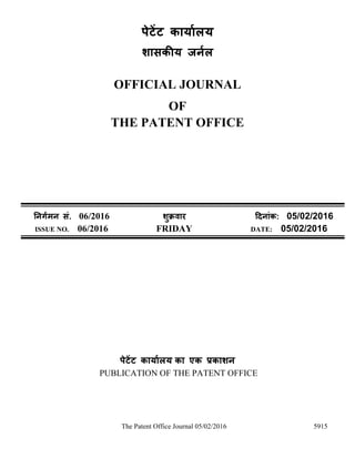 The Patent Office Journal 05/02/2016 5915
पेटेंट कार्ाालर्
शासकीर् जर्ाल
OFFICIAL JOURNAL
OF
THE PATENT OFFICE
नर्र्ामर् सं. 06/2016 शुक्रवार दिर्ांक: 05/02/2016
ISSUE NO. 06/2016 FRIDAY DATE: 05/02/2016
पेटेंट कार्ाालर् का एक प्रकाशर्
PUBLICATION OF THE PATENT OFFICE
 