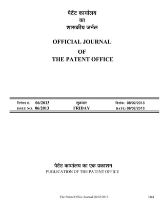 ¯Öê™ëü™ü úÖµÖÖÔ»ÖµÖ
                                              úÖ
                                    ¿ÖÖÃÖúßµÖ •Ö−ÖÔ»Ö

                            OFFICIAL JOURNAL
                                   OF
                            THE PATENT OFFICE




×−ÖÖÔ´Ö−Ö ÃÖÓ.   06/2013                  ¿ÖãÎú¾ÖÖ¸ü                ×¤ü−ÖÖÓú: 08/02/2013
ISSUE NO.         06/2013               FRIDAY                        DATE: 08/02/2013




                            ¯Öê™ëü™ü úÖµÖÖÔ»ÖµÖ úÖ ‹ú ¯ÖÏúÖ¿Ö−Ö
                       PUBLICATION OF THE PATENT OFFICE




                               The Patent Office Journal 08/02/2013                           3461
 