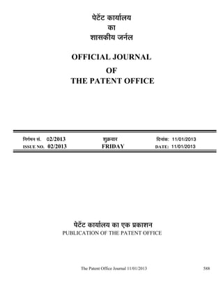 ¯Öê™ëü™ü úÖµÖÖÔ»ÖµÖ
                                            úÖ
                                  ¿ÖÖÃÖúßµÖ •Ö−ÖÔ»Ö

                          OFFICIAL JOURNAL
                                 OF
                          THE PATENT OFFICE




×−ÖÖÔ´Ö−Ö ÃÖÓ. 02/2013                 ¿ÖãÎú¾ÖÖ¸ü                 ×¤ü−ÖÖÓú: 11/01/2013
ISSUE NO. 02/2013                       FRIDAY                      DATE: 11/01/2013




                          ¯Öê™ëü™ü úÖµÖÖÔ»ÖµÖ úÖ ‹ú ¯ÖÏúÖ¿Ö−Ö
                    PUBLICATION OF THE PATENT OFFICE




                             The Patent Office Journal 11/01/2013                           588
 
