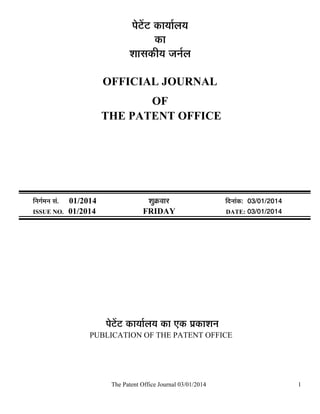 ¯Öê™üë™ü úÖµÖÖÔ»ÖµÖ
úÖ
¿ÖÖÃÖúßµÖ •Ö­ÖÔ»Ö
OFFICIAL JOURNAL
OF
THE PATENT OFFICE

×­ÖÖÔ´Ö­Ö ÃÖÓ.
ISSUE NO.

01/2014
01/2014

¿ÖãÎú¾ÖÖ¸ü
FRIDAY

×¤ü­ÖÖÓú: 03/01/2014
DATE: 03/01/2014

¯Öê™üë™ü úÖµÖÖÔ»ÖµÖ úÖ ‹ú ¯ÖÏúÖ¿Ö­Ö
PUBLICATION OF THE PATENT OFFICE

The Patent Office Journal 03/01/2014

1

 